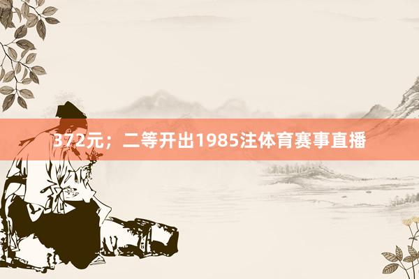 372元；二等开出1985注体育赛事直播