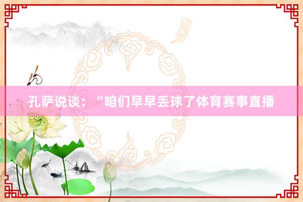 孔萨说谈：“咱们早早丢球了体育赛事直播