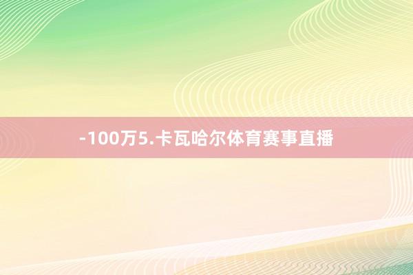 -100万5.卡瓦哈尔体育赛事直播