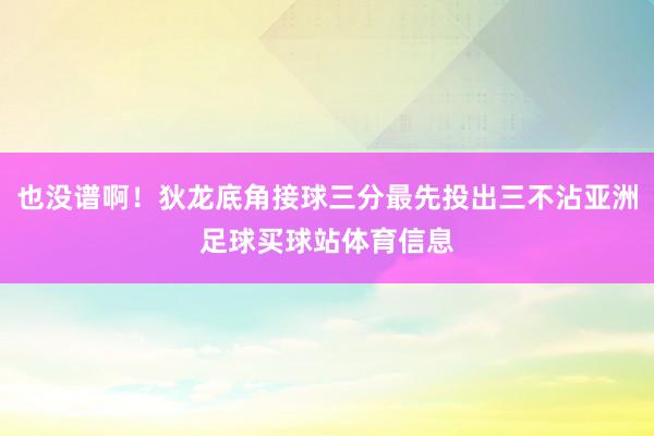 也没谱啊！狄龙底角接球三分最先投出三不沾亚洲足球买球站体育信息