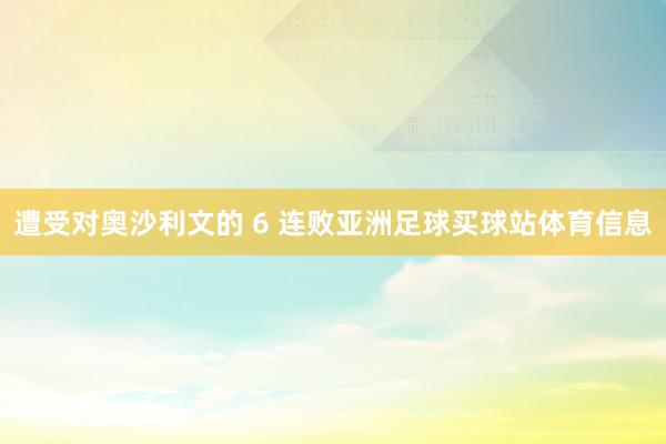 遭受对奥沙利文的 6 连败亚洲足球买球站体育信息