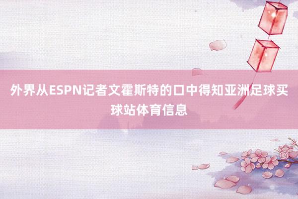 外界从ESPN记者文霍斯特的口中得知亚洲足球买球站体育信息