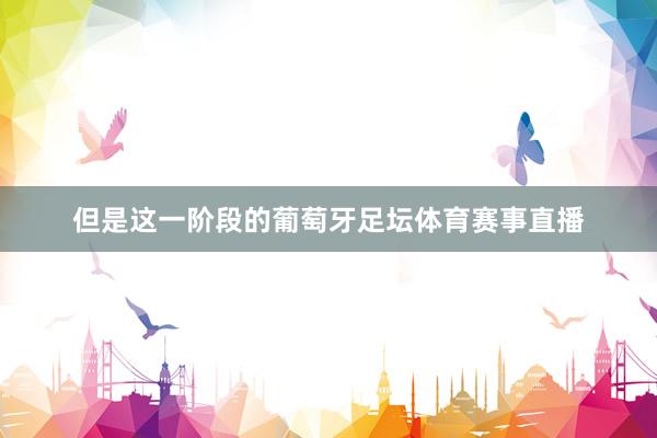 但是这一阶段的葡萄牙足坛体育赛事直播