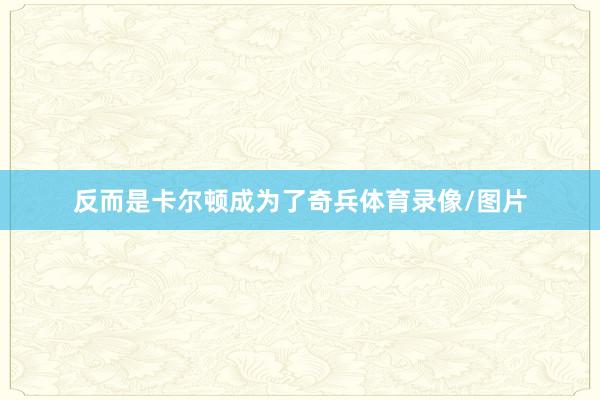 反而是卡尔顿成为了奇兵体育录像/图片
