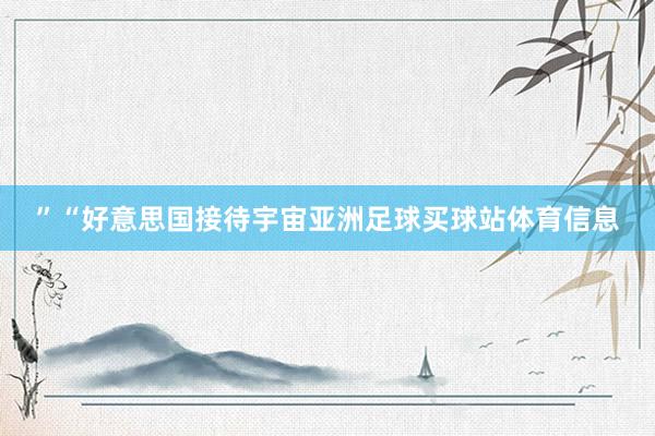 ”“好意思国接待宇宙亚洲足球买球站体育信息