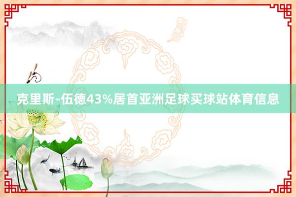 克里斯-伍德43%居首亚洲足球买球站体育信息