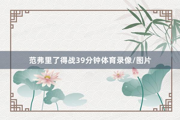 范弗里了得战39分钟体育录像/图片