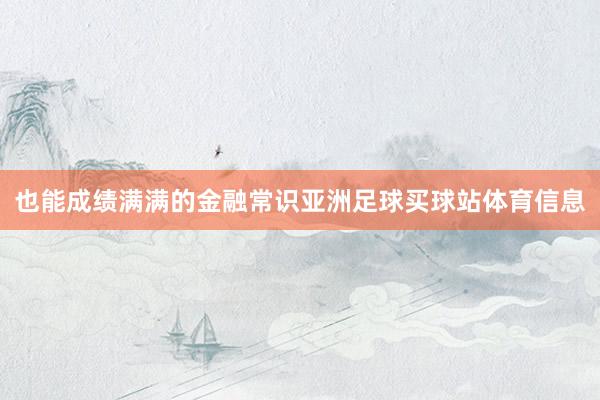 也能成绩满满的金融常识亚洲足球买球站体育信息