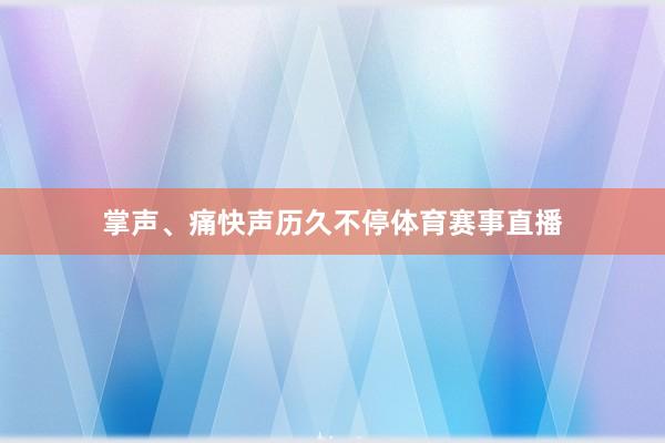 掌声、痛快声历久不停体育赛事直播