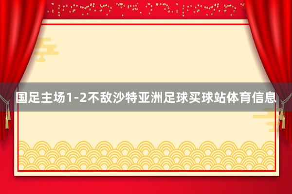 国足主场1-2不敌沙特亚洲足球买球站体育信息
