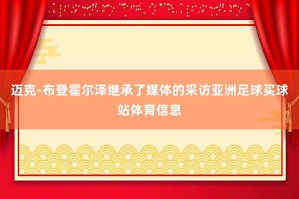 迈克-布登霍尔泽继承了媒体的采访亚洲足球买球站体育信息