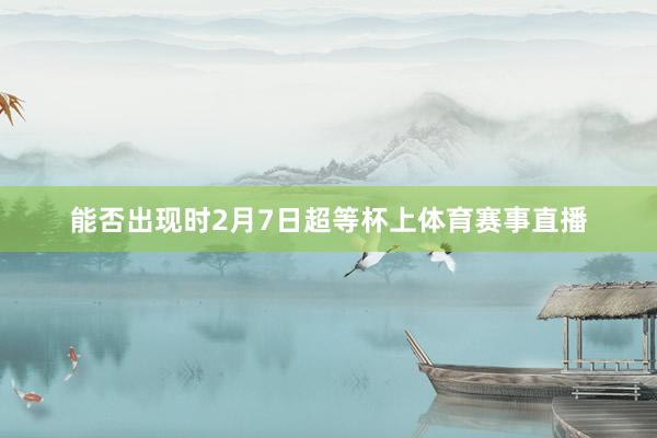 能否出现时2月7日超等杯上体育赛事直播