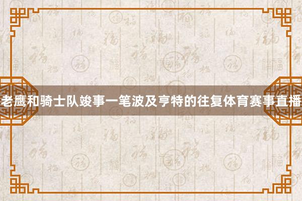 老鹰和骑士队竣事一笔波及亨特的往复体育赛事直播