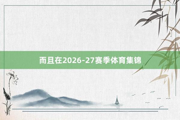 而且在2026-27赛季体育集锦