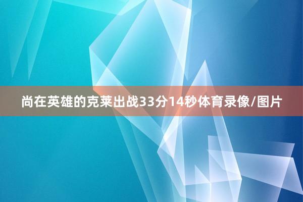 尚在英雄的克莱出战33分14秒体育录像/图片