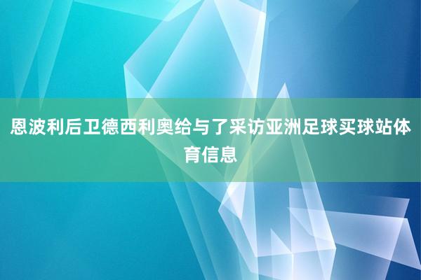 恩波利后卫德西利奥给与了采访亚洲足球买球站体育信息