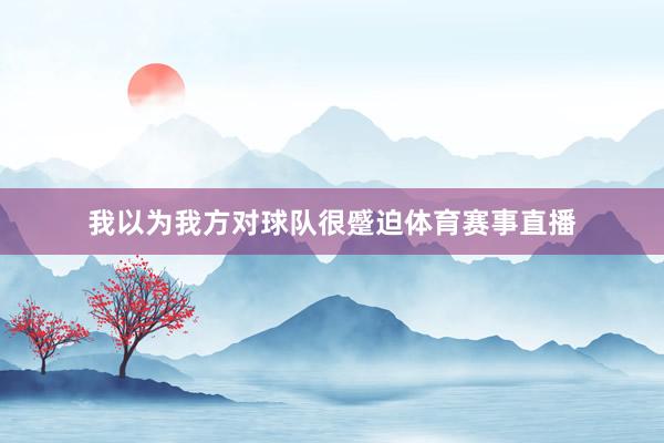 我以为我方对球队很蹙迫体育赛事直播