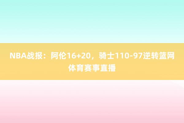NBA战报：阿伦16+20，骑士110-97逆转篮网体育赛事直播
