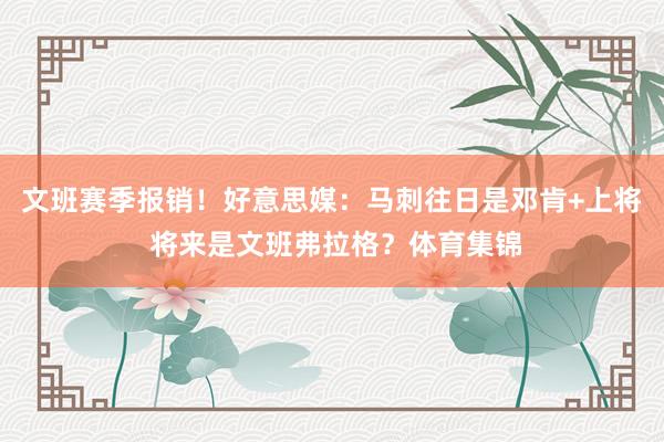 文班赛季报销！好意思媒：马刺往日是邓肯+上将 将来是文班弗拉格？体育集锦