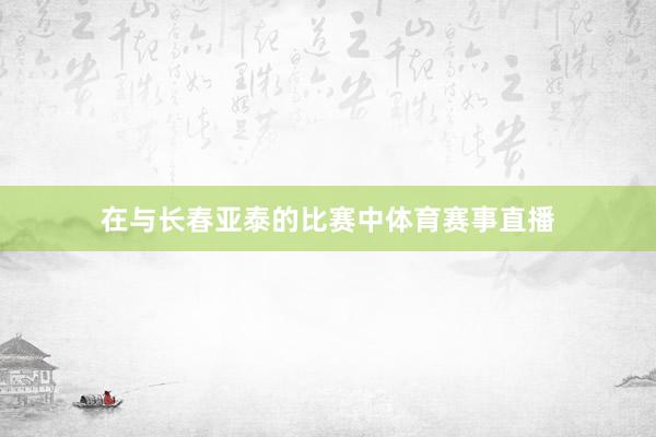 在与长春亚泰的比赛中体育赛事直播