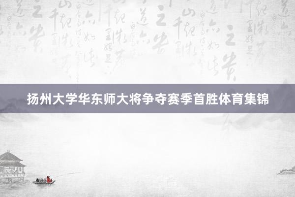 扬州大学华东师大将争夺赛季首胜体育集锦