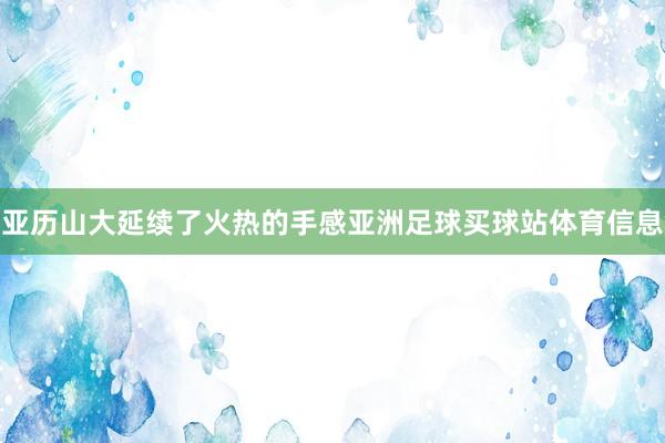 亚历山大延续了火热的手感亚洲足球买球站体育信息