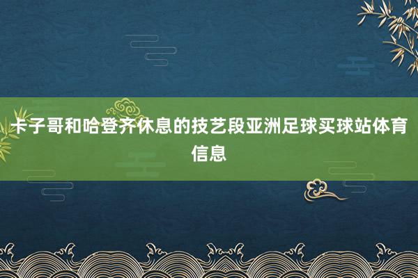 卡子哥和哈登齐休息的技艺段亚洲足球买球站体育信息