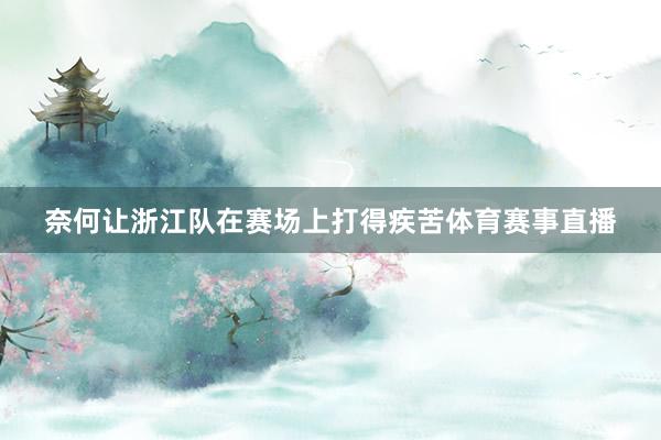 奈何让浙江队在赛场上打得疾苦体育赛事直播