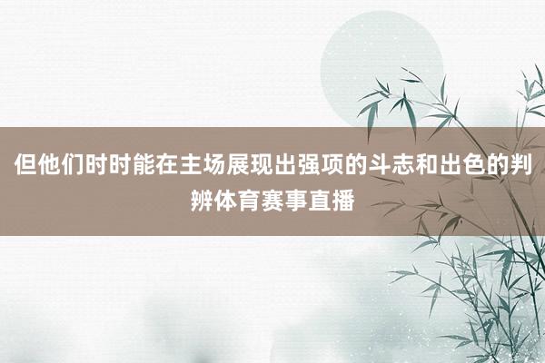 但他们时时能在主场展现出强项的斗志和出色的判辨体育赛事直播