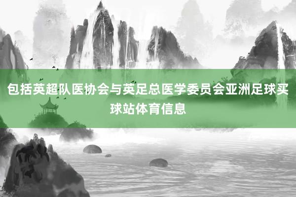 包括英超队医协会与英足总医学委员会亚洲足球买球站体育信息