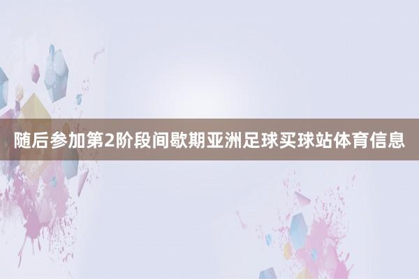 随后参加第2阶段间歇期亚洲足球买球站体育信息