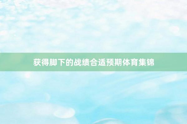 获得脚下的战绩合适预期体育集锦