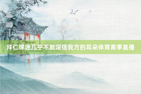 拜仁球迷几乎不敢深信我方的耳朵体育赛事直播