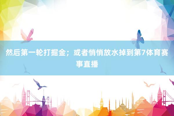 然后第一轮打掘金；或者悄悄放水掉到第7体育赛事直播