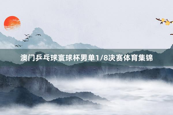 澳门乒乓球寰球杯男单1/8决赛体育集锦