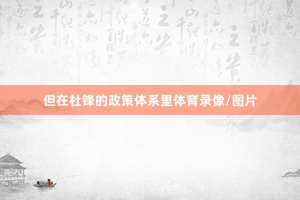 但在杜锋的政策体系里体育录像/图片