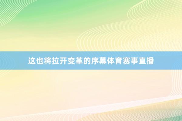 这也将拉开变革的序幕体育赛事直播