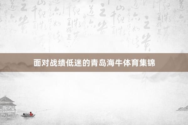 面对战绩低迷的青岛海牛体育集锦