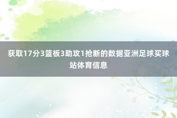 获取17分3篮板3助攻1抢断的数据亚洲足球买球站体育信息