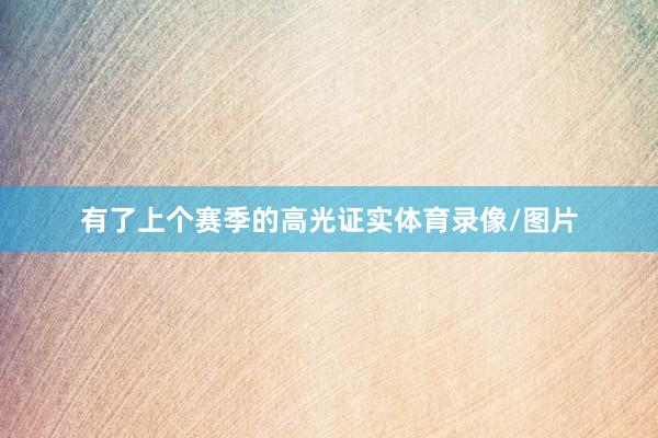 有了上个赛季的高光证实体育录像/图片
