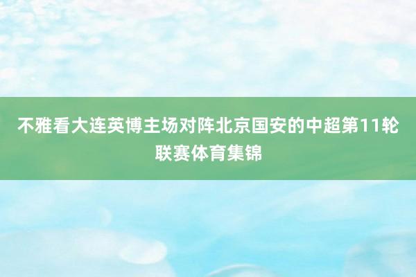 不雅看大连英博主场对阵北京国安的中超第11轮联赛体育集锦