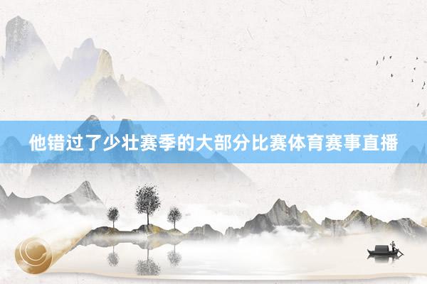 他错过了少壮赛季的大部分比赛体育赛事直播