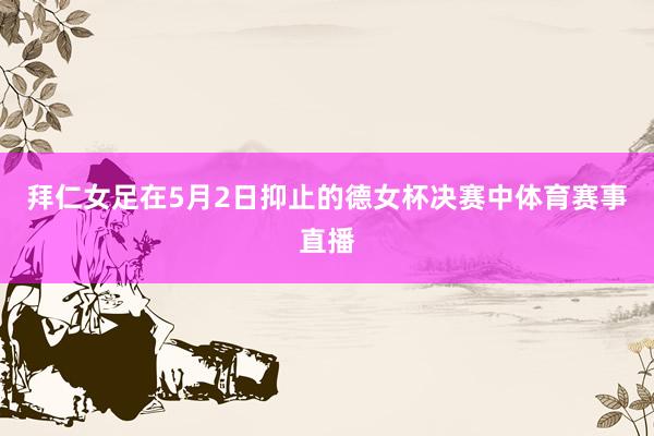 拜仁女足在5月2日抑止的德女杯决赛中体育赛事直播