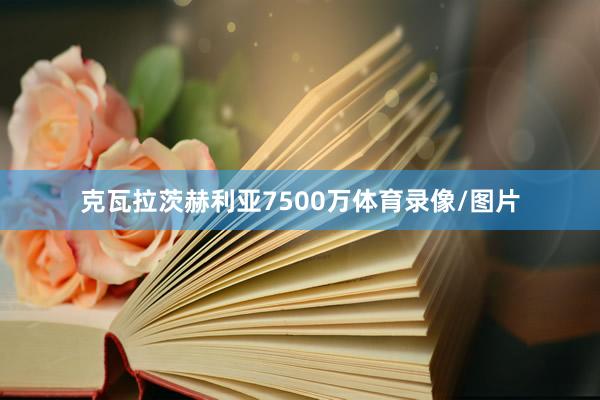 克瓦拉茨赫利亚7500万体育录像/图片