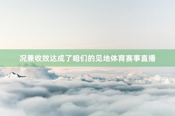况兼收效达成了咱们的见地体育赛事直播