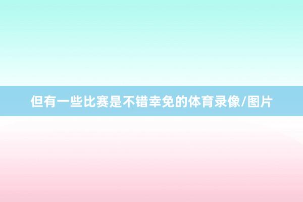 但有一些比赛是不错幸免的体育录像/图片