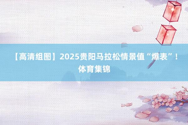 【高清组图】2025贵阳马拉松情景值“爆表”！体育集锦
