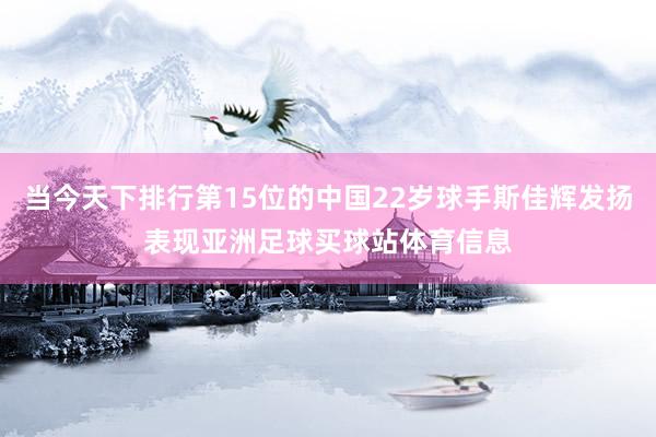 当今天下排行第15位的中国22岁球手斯佳辉发扬表现亚洲足球买球站体育信息