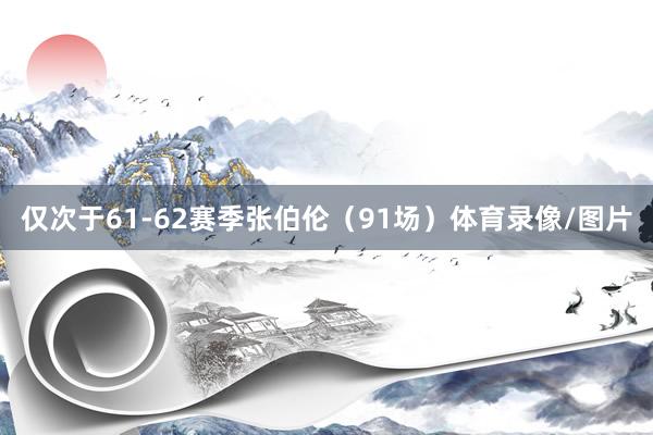 仅次于61-62赛季张伯伦(91场)体育录像/图片