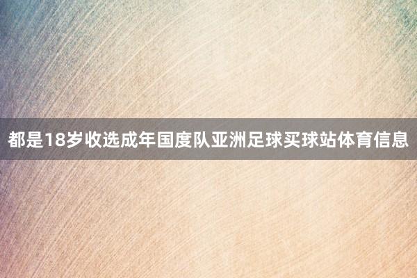 都是18岁收选成年国度队亚洲足球买球站体育信息